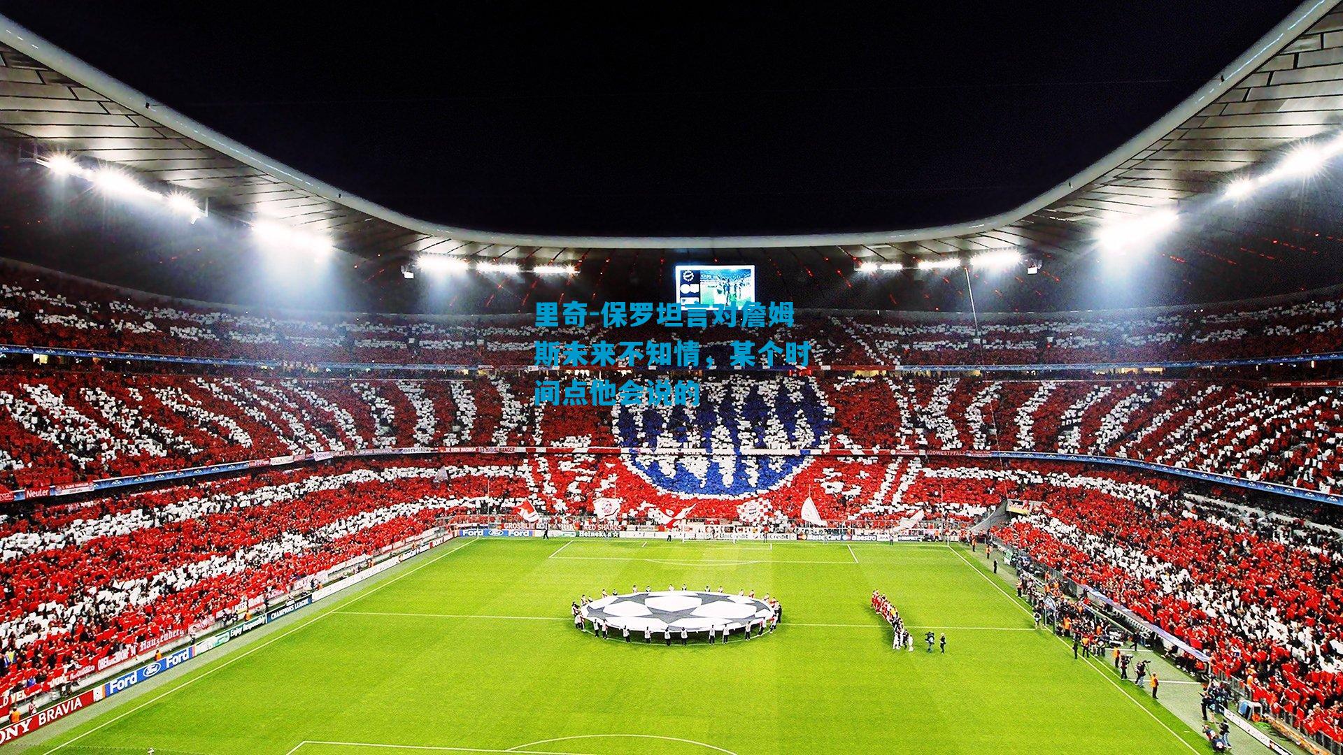 里奇-保罗坦言对詹姆斯未来不知情，某个时间点他会说的