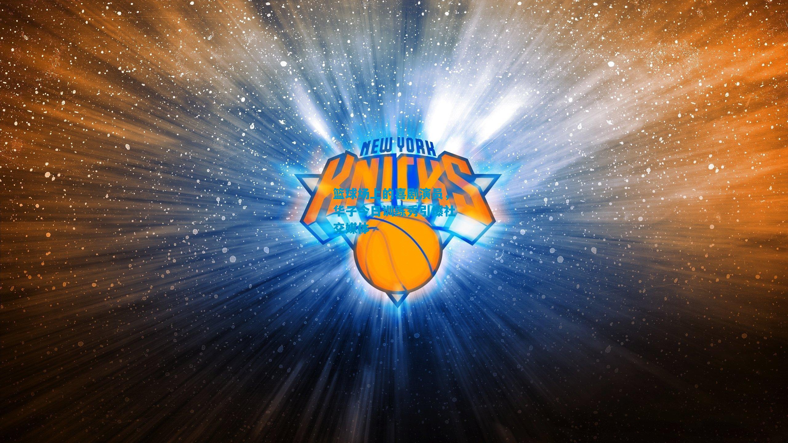 篮球场上的喜剧演员，华子今日训练秀引爆社交媒体