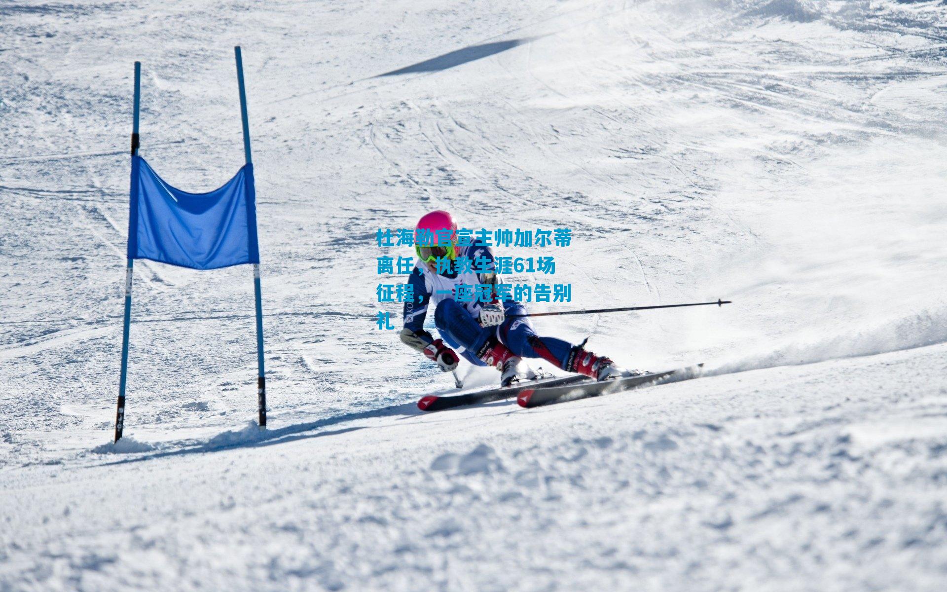 杜海勒官宣主帅加尔蒂离任，执教生涯61场征程，一座冠军的告别礼