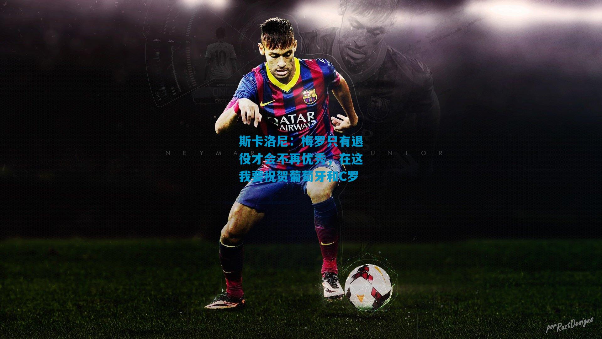 斯卡洛尼：梅罗只有退役才会不再优秀，在这我要祝贺葡萄牙和C罗