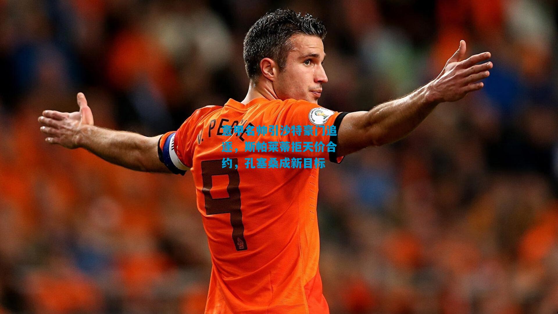 意甲名帅引沙特豪门追逐，斯帕莱蒂拒天价合约，孔塞桑成新目标