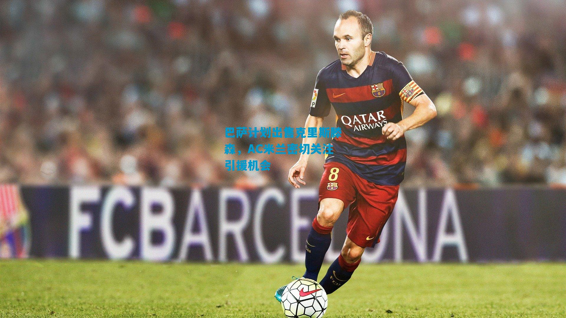 巴萨计划出售克里斯滕森，AC米兰密切关注引援机会