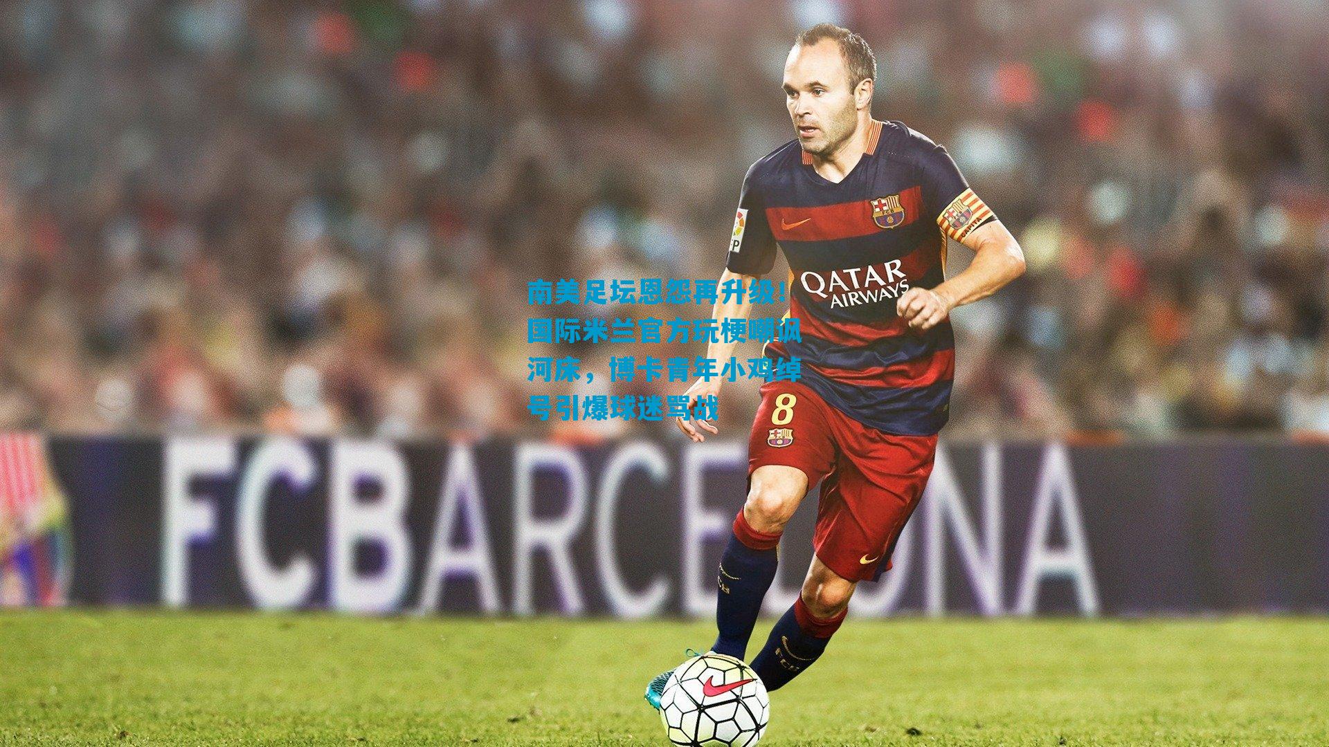 南美足坛恩怨再升级！国际米兰官方玩梗嘲讽河床，博卡青年小鸡绰号引爆球迷骂战