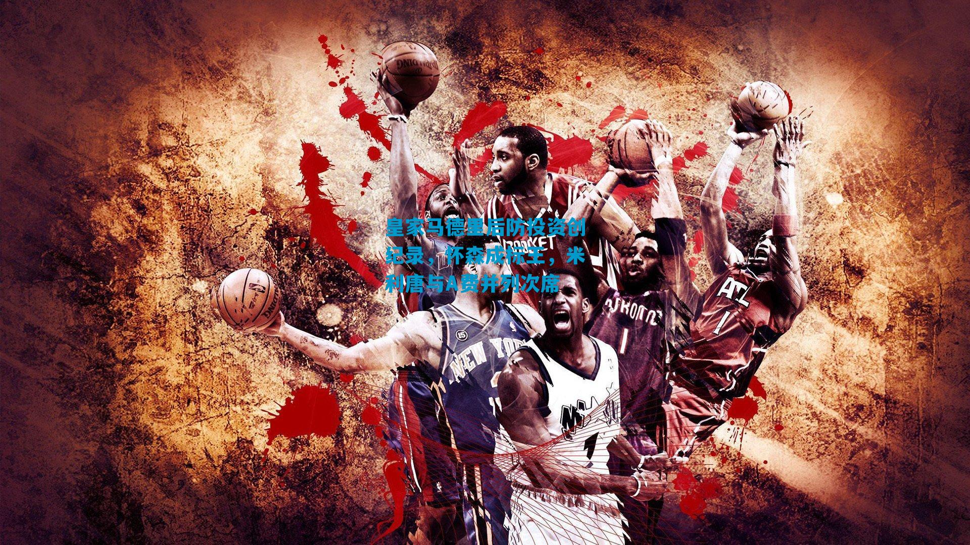 皇家马德里后防投资创纪录，怀森成标王，米利唐与A费并列次席