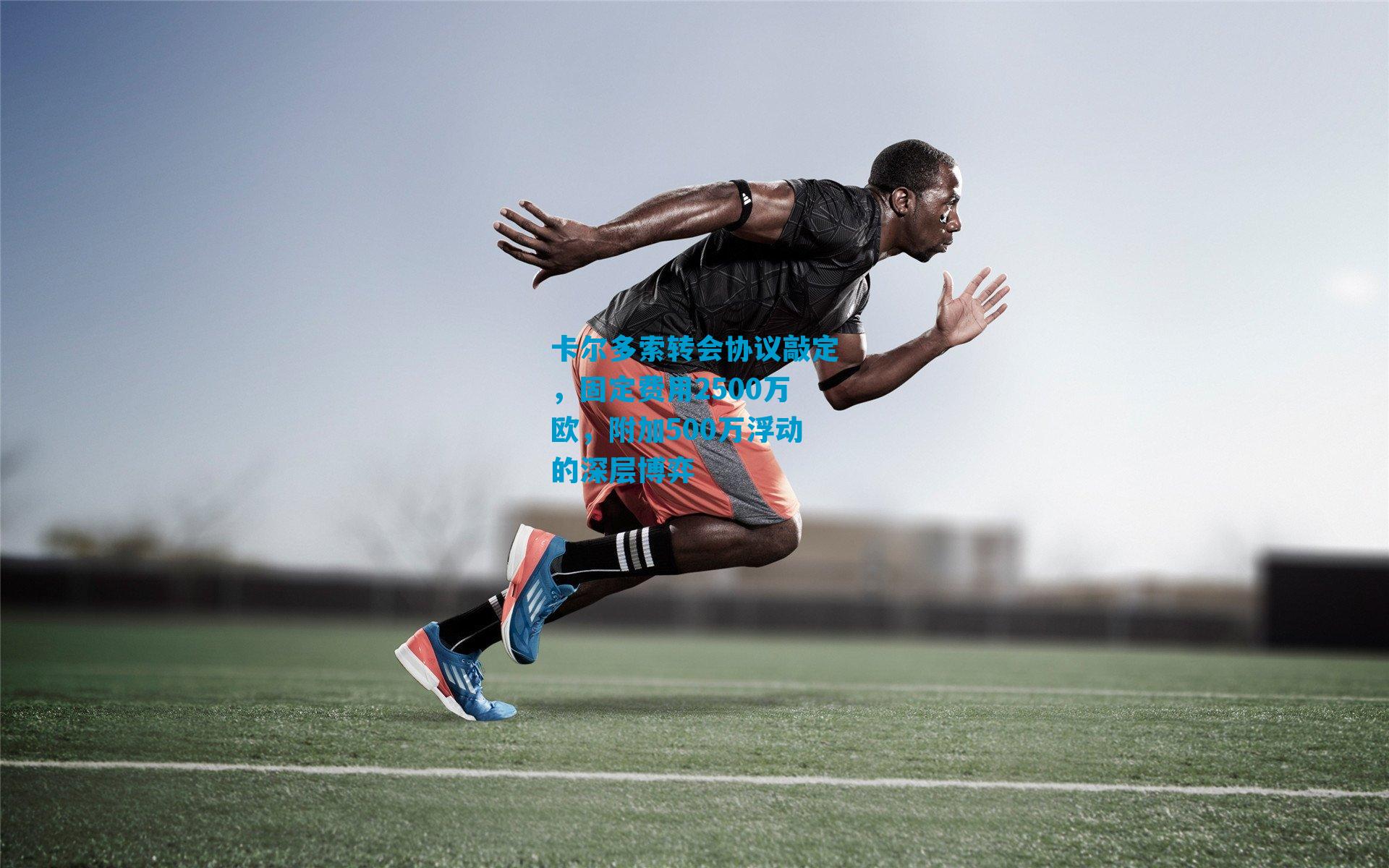 卡尔多索转会协议敲定，固定费用2500万欧，附加500万浮动的深层博弈