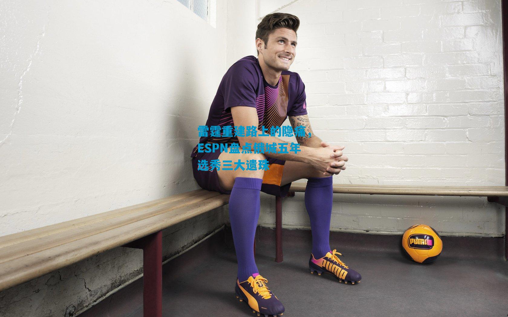 雷霆重建路上的隐痛,ESPN盘点俄城五年选秀三大遗珠