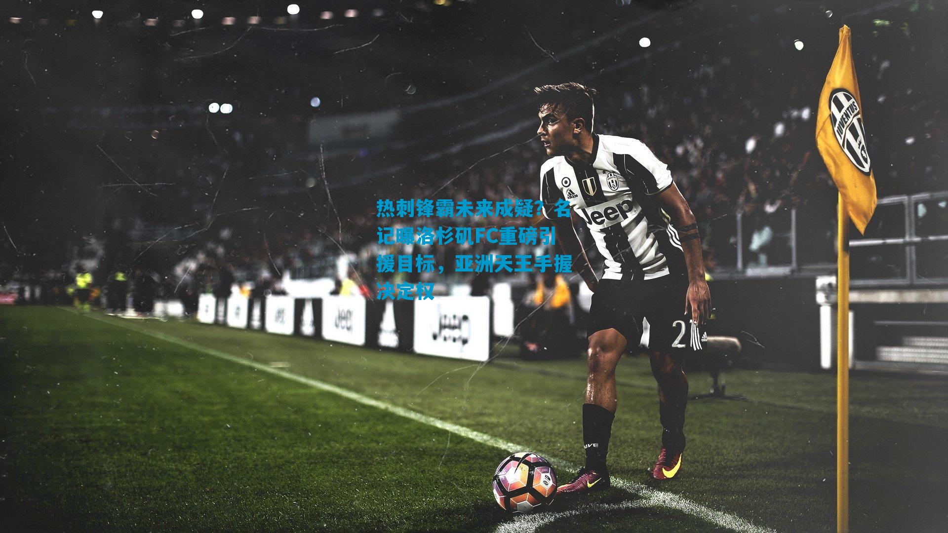 热刺锋霸未来成疑？名记曝洛杉矶FC重磅引援目标，亚洲天王手握决定权